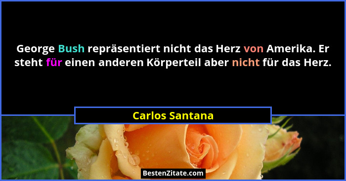 George Bush repräsentiert nicht das Herz von Amerika. Er steht für einen anderen Körperteil aber nicht für das Herz.... - Carlos Santana