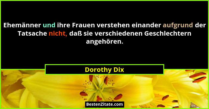 Ehemänner und ihre Frauen verstehen einander aufgrund der Tatsache nicht, daß sie verschiedenen Geschlechtern angehören.... - Dorothy Dix