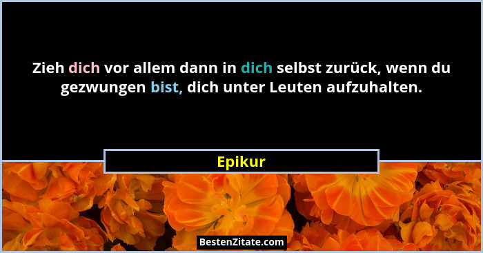 Zieh dich vor allem dann in dich selbst zurück, wenn du gezwungen bist, dich unter Leuten aufzuhalten.... - Epikur