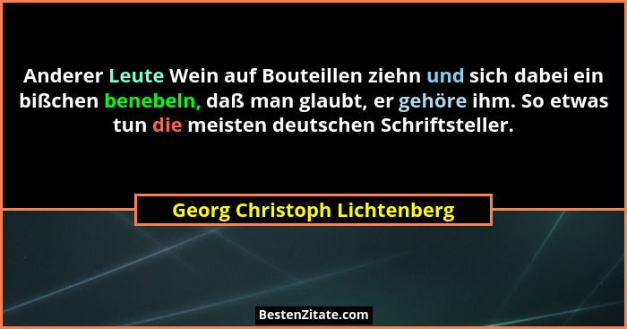 Anderer Leute Wein auf Bouteillen ziehn und sich dabei ein bißchen benebeln, daß man glaubt, er gehöre ihm. So etwas tun... - Georg Christoph Lichtenberg
