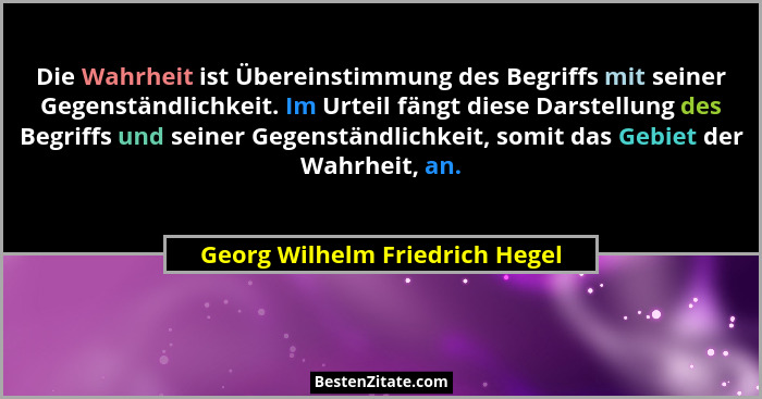 Die Wahrheit ist Übereinstimmung des Begriffs mit seiner Gegenständlichkeit. Im Urteil fängt diese Darstellung des Beg... - Georg Wilhelm Friedrich Hegel