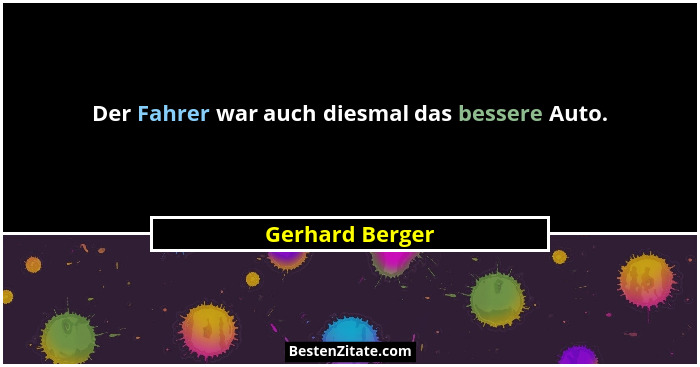 Der Fahrer war auch diesmal das bessere Auto.... - Gerhard Berger