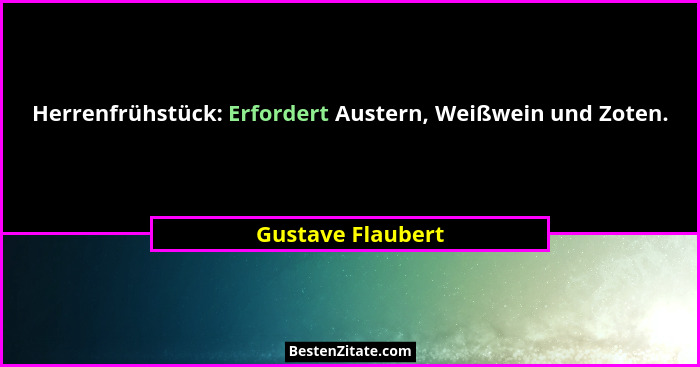 Herrenfrühstück: Erfordert Austern, Weißwein und Zoten.... - Gustave Flaubert