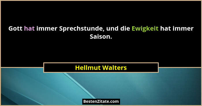 Gott hat immer Sprechstunde, und die Ewigkeit hat immer Saison.... - Hellmut Walters