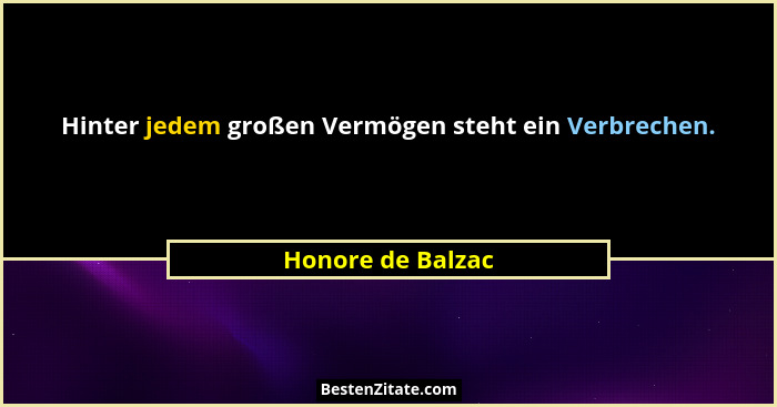 Hinter jedem großen Vermögen steht ein Verbrechen.... - Honore de Balzac