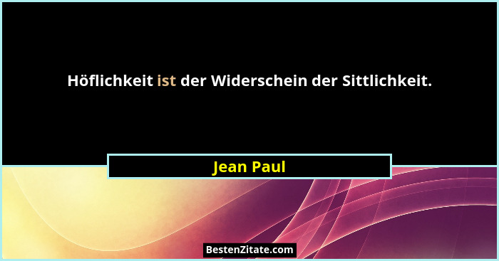 Höflichkeit ist der Widerschein der Sittlichkeit.... - Jean Paul