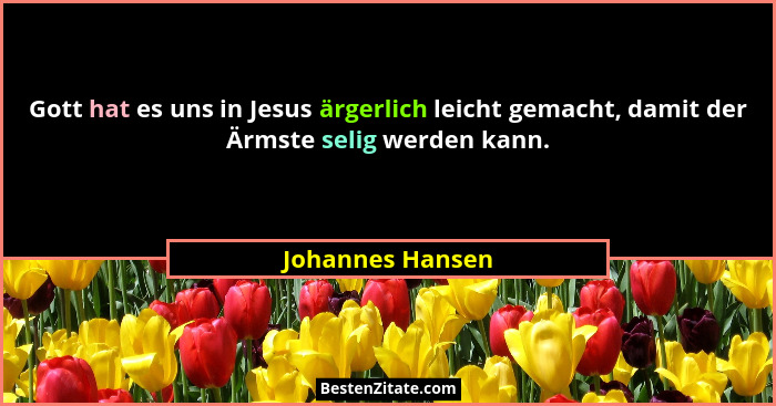 Gott hat es uns in Jesus ärgerlich leicht gemacht, damit der Ärmste selig werden kann.... - Johannes Hansen