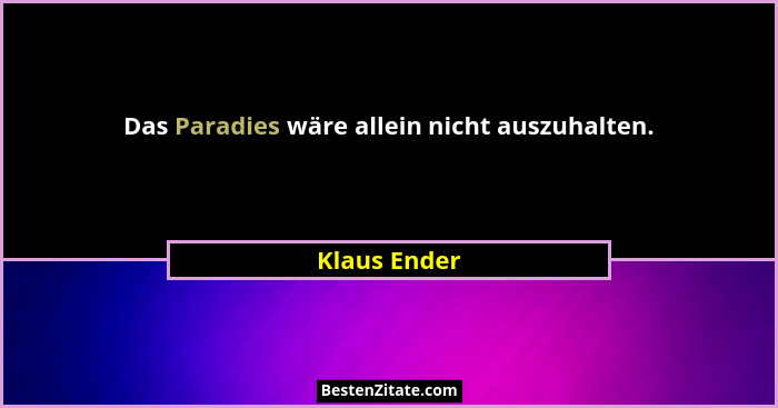 Das Paradies wäre allein nicht auszuhalten.... - Klaus Ender