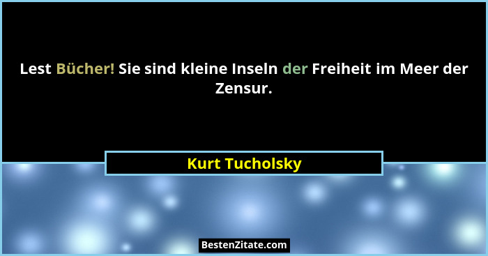 Lest Bücher! Sie sind kleine Inseln der Freiheit im Meer der Zensur.... - Kurt Tucholsky