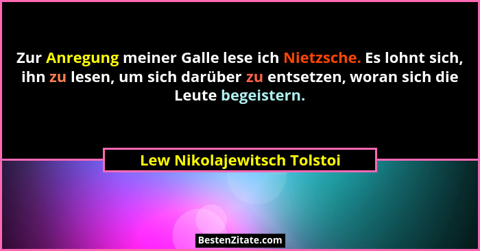 Zur Anregung meiner Galle lese ich Nietzsche. Es lohnt sich, ihn zu lesen, um sich darüber zu entsetzen, woran sich die L... - Lew Nikolajewitsch Tolstoi