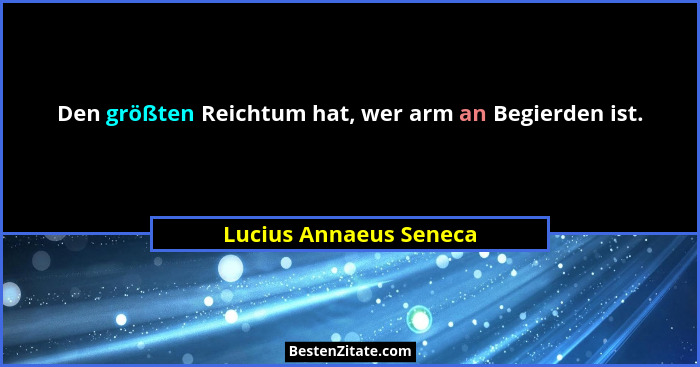 Den größten Reichtum hat, wer arm an Begierden ist.... - Lucius Annaeus Seneca