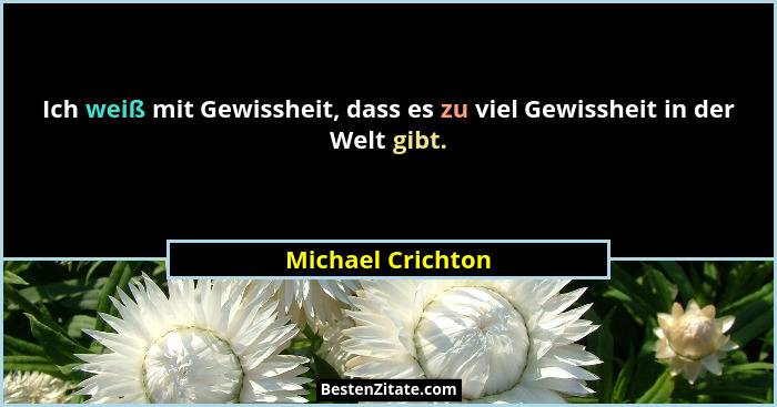 Ich weiß mit Gewissheit, dass es zu viel Gewissheit in der Welt gibt.... - Michael Crichton