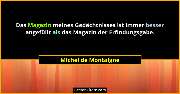 Das Magazin meines Gedächtnisses ist immer besser angefüllt als das Magazin der Erfindungsgabe.... - Michel de Montaigne