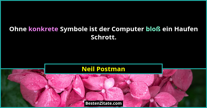 Ohne konkrete Symbole ist der Computer bloß ein Haufen Schrott.... - Neil Postman