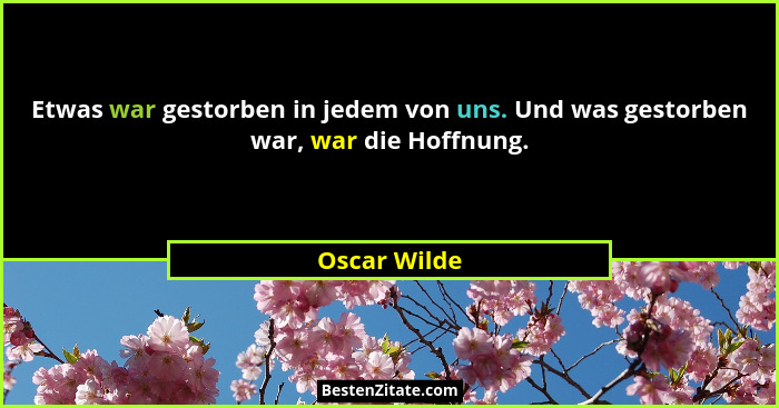 Etwas war gestorben in jedem von uns. Und was gestorben war, war die Hoffnung.... - Oscar Wilde