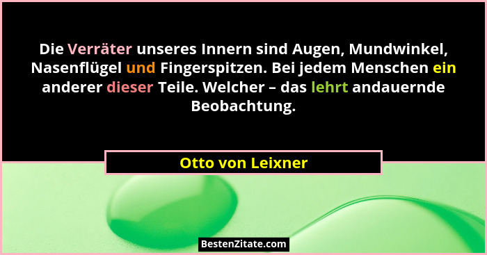 Die Verräter unseres Innern sind Augen, Mundwinkel, Nasenflügel und Fingerspitzen. Bei jedem Menschen ein anderer dieser Teile. Wel... - Otto von Leixner