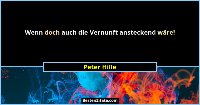 Wenn doch auch die Vernunft ansteckend wäre!... - Peter Hille