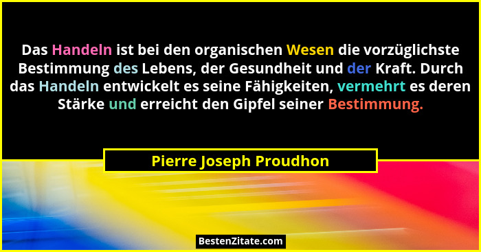 Das Handeln ist bei den organischen Wesen die vorzüglichste Bestimmung des Lebens, der Gesundheit und der Kraft. Durch das Ha... - Pierre Joseph Proudhon