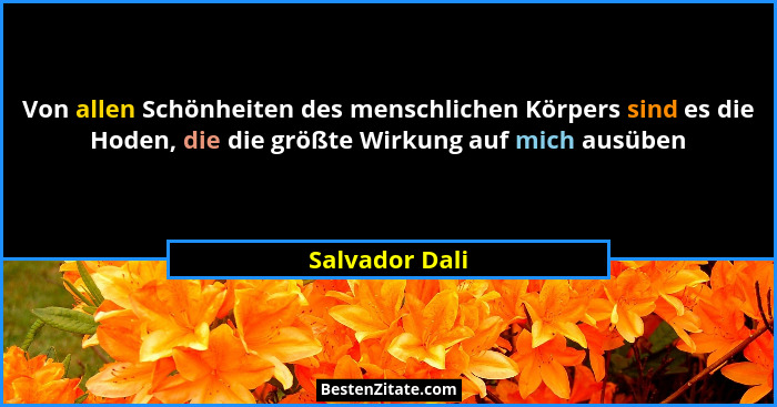 Von allen Schönheiten des menschlichen Körpers sind es die Hoden, die die größte Wirkung auf mich ausüben... - Salvador Dali