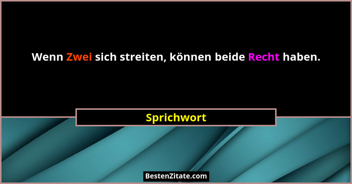 Wenn Zwei sich streiten, können beide Recht haben.... - Sprichwort