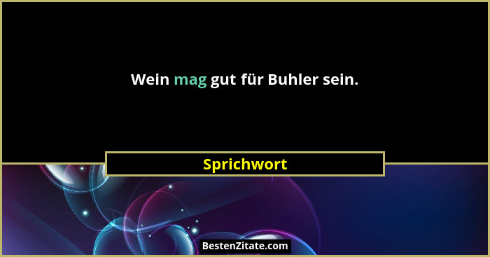 Wein mag gut für Buhler sein.... - Sprichwort