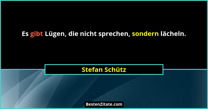 Es gibt Lügen, die nicht sprechen, sondern lächeln.... - Stefan Schütz