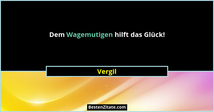 Dem Wagemutigen hilft das Glück!... - Vergil