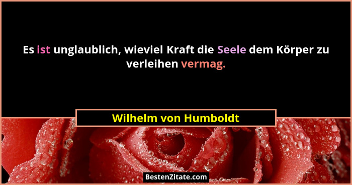 Es ist unglaublich, wieviel Kraft die Seele dem Körper zu verleihen vermag.... - Wilhelm von Humboldt