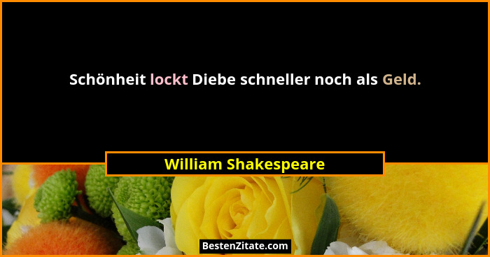 Schönheit lockt Diebe schneller noch als Geld.... - William Shakespeare
