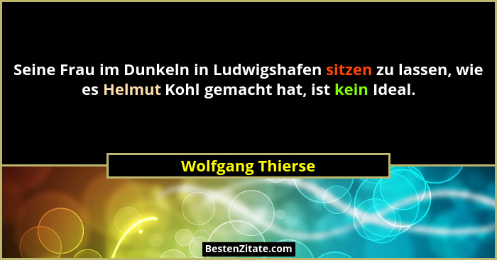 Seine Frau im Dunkeln in Ludwigshafen sitzen zu lassen, wie es Helmut Kohl gemacht hat, ist kein Ideal.... - Wolfgang Thierse
