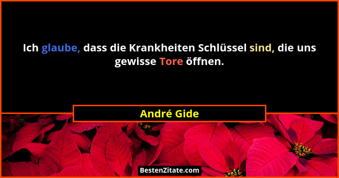 Ich glaube, dass die Krankheiten Schlüssel sind, die uns gewisse Tore öffnen.... - André Gide