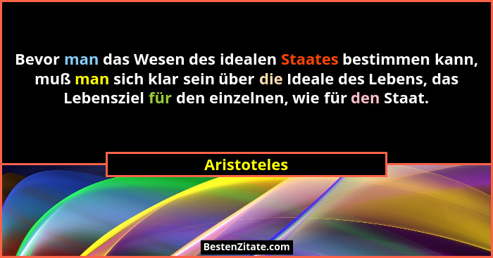 Bevor man das Wesen des idealen Staates bestimmen kann, muß man sich klar sein über die Ideale des Lebens, das Lebensziel für den einzel... - Aristoteles