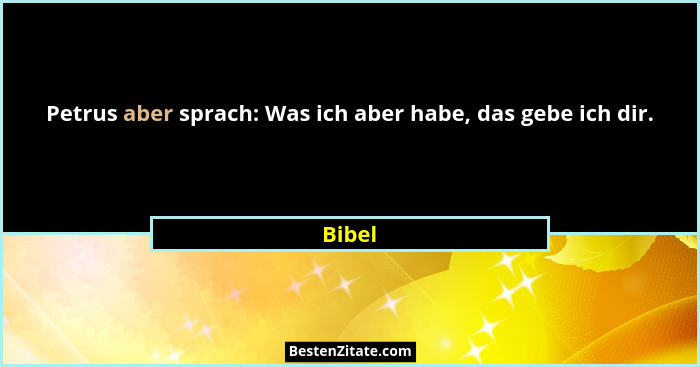 Petrus aber sprach: Was ich aber habe, das gebe ich dir.... - Bibel