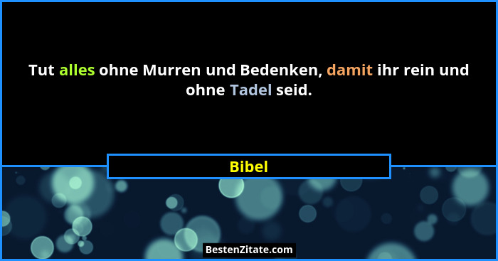 Tut alles ohne Murren und Bedenken, damit ihr rein und ohne Tadel seid.... - Bibel