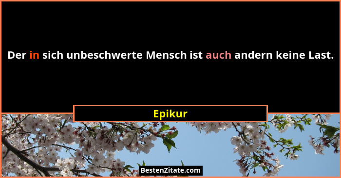 Der in sich unbeschwerte Mensch ist auch andern keine Last.... - Epikur