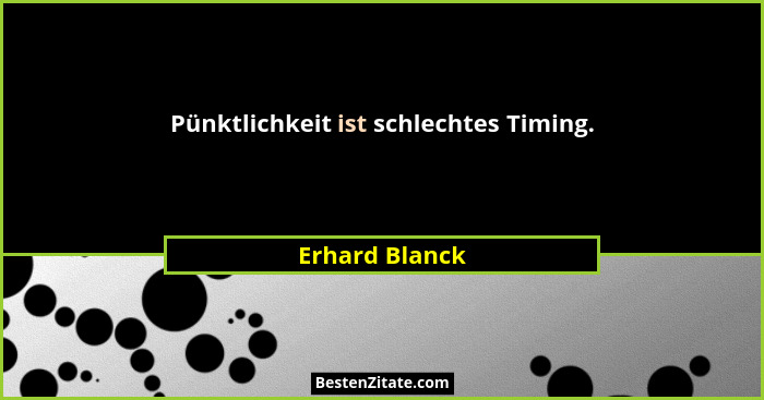 Pünktlichkeit ist schlechtes Timing.... - Erhard Blanck