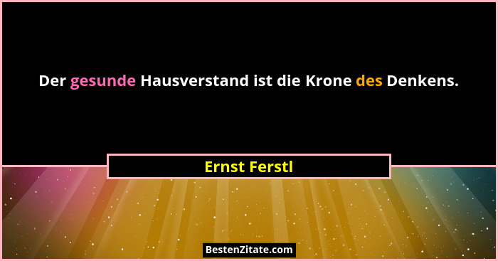 Der gesunde Hausverstand ist die Krone des Denkens.... - Ernst Ferstl