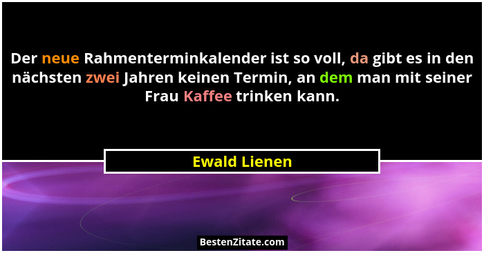 Der neue Rahmenterminkalender ist so voll, da gibt es in den nächsten zwei Jahren keinen Termin, an dem man mit seiner Frau Kaffee trin... - Ewald Lienen
