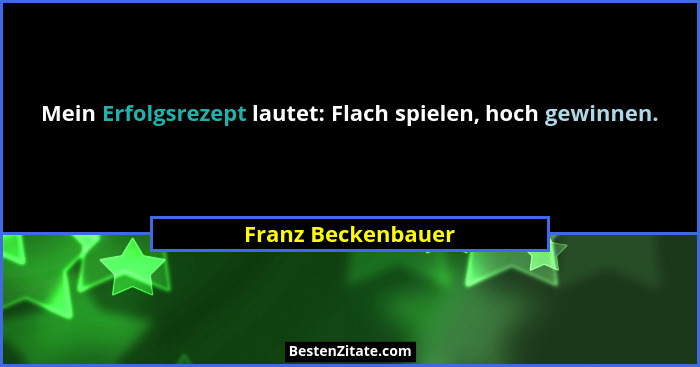 Mein Erfolgsrezept lautet: Flach spielen, hoch gewinnen.... - Franz Beckenbauer