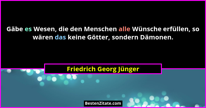 Gäbe es Wesen, die den Menschen alle Wünsche erfüllen, so wären das keine Götter, sondern Dämonen.... - Friedrich Georg Jünger