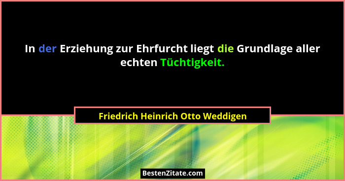 In der Erziehung zur Ehrfurcht liegt die Grundlage aller echten Tüchtigkeit.... - Friedrich Heinrich Otto Weddigen