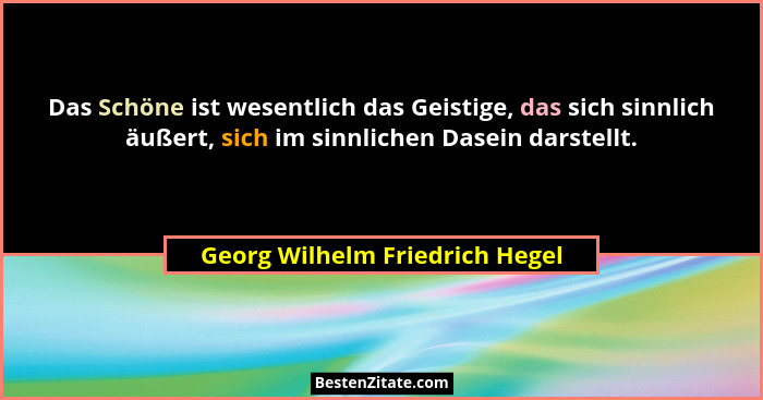 Das Schöne ist wesentlich das Geistige, das sich sinnlich äußert, sich im sinnlichen Dasein darstellt.... - Georg Wilhelm Friedrich Hegel