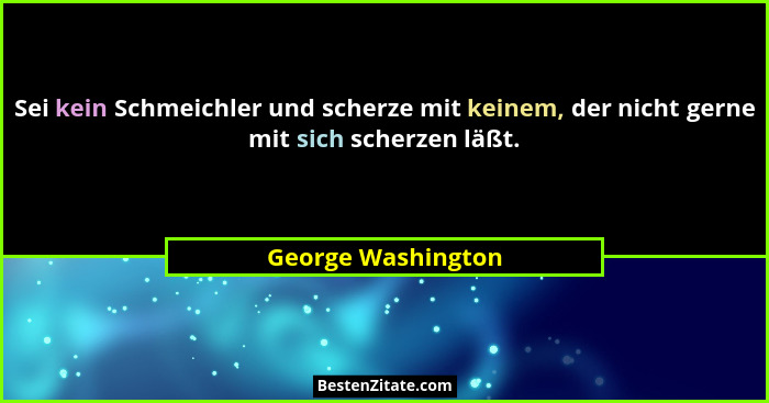 Sei kein Schmeichler und scherze mit keinem, der nicht gerne mit sich scherzen läßt.... - George Washington