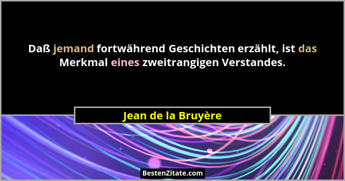 Daß jemand fortwährend Geschichten erzählt, ist das Merkmal eines zweitrangigen Verstandes.... - Jean de la Bruyère