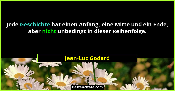 Jede Geschichte hat einen Anfang, eine Mitte und ein Ende, aber nicht unbedingt in dieser Reihenfolge.... - Jean-Luc Godard