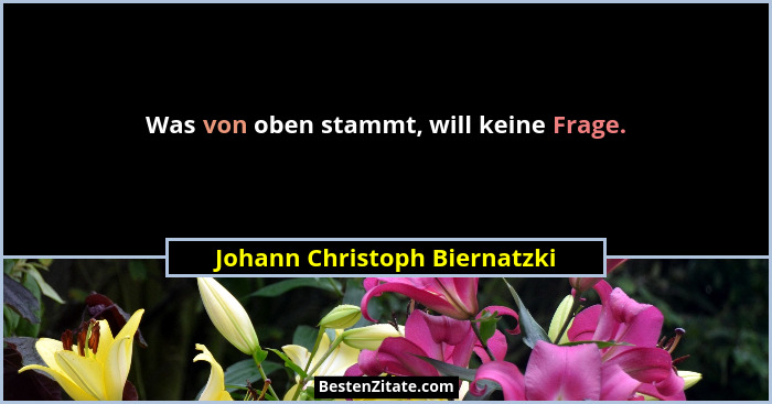 Was von oben stammt, will keine Frage.... - Johann Christoph Biernatzki