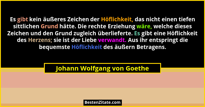 Es gibt kein äußeres Zeichen der Höflichkeit, das nicht einen tiefen sittlichen Grund hätte. Die rechte Erziehung wäre, w... - Johann Wolfgang von Goethe