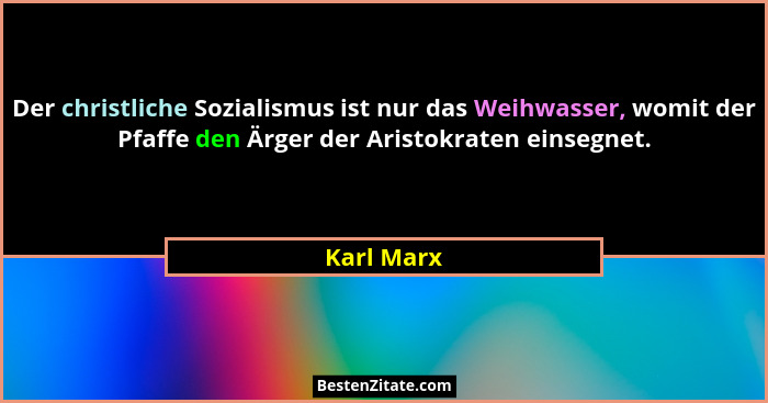 Der christliche Sozialismus ist nur das Weihwasser, womit der Pfaffe den Ärger der Aristokraten einsegnet.... - Karl Marx