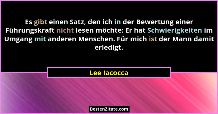 Es gibt einen Satz, den ich in der Bewertung einer Führungskraft nicht lesen möchte: Er hat Schwierigkeiten im Umgang mit anderen Mensch... - Lee Iacocca