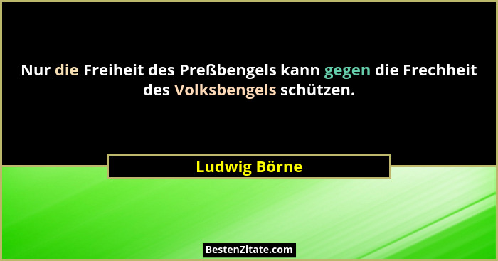 Nur die Freiheit des Preßbengels kann gegen die Frechheit des Volksbengels schützen.... - Ludwig Börne